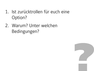 ?
1. Ist zurücktrollen für euch eine
Option?
2. Warum? Unter welchen
Bedingungen?
 