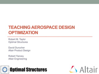 TEACHING AEROSPACE DESIGN
OPTIMIZATION
Robert M. Taylor
Optimal Structures
David Durocher
Altair Product Design
Robert Yancey
Altair Engineering
 