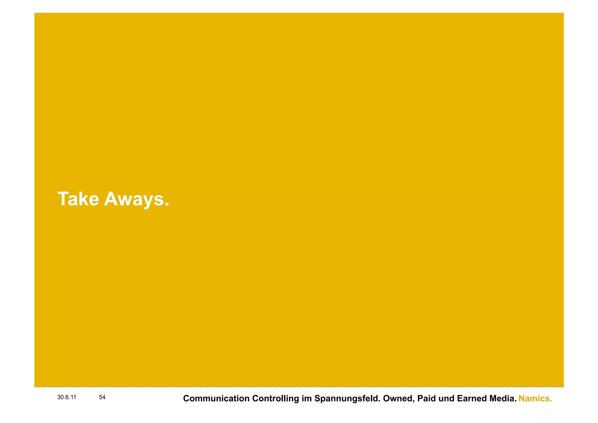 Take Aways.




30.6.11   54   Communication Controlling im Spannungsfeld. Owned, Paid und Earned Media. Namics.
 