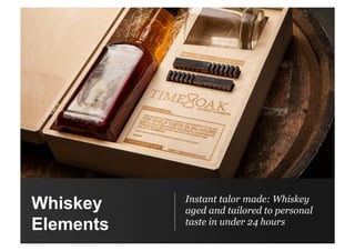 Whiskey
Elements
Instant talor made: Whiskey
aged and tailored to personal
taste in under 24 hours
 