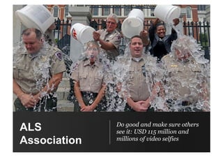 ALS
Association
Do good and make sure others
see it: USD 115 million and
millions of video selfies
 