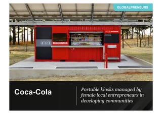 Portable kiosks managed by
female local entrepreneurs in
developing communities
GLOBALPRENEURS
Coca-Cola
 