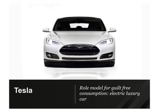 Role model for guilt free
consumption: electric luxury
car
Tesla
 
