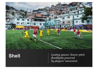 Shell Lasting spaces: Soccer pitch
floodlights powered
by players' movement
 