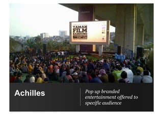 Pop up branded
entertainment offered to
specific audience
Achilles
 