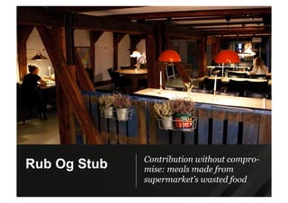 Contribution without compro-
mise: meals made from
supermarket’s wasted food
Rub Og Stub
 