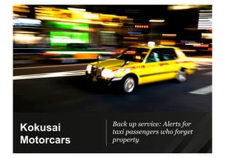 Back up service: Alerts for
taxi passengers who forget
property
Kokusai
Motorcars
 