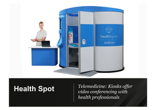 Telemedicine: Kiosks offer
video conferencing with
health professionals
Health Spot
 