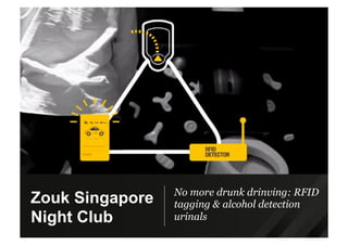 No more drunk drinving: RFID
tagging & alcohol detection
urinals
Zouk Singapore
Night Club
 