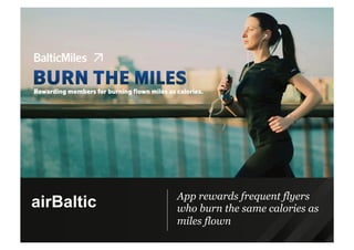 App rewards frequent flyers
who burn the same calories as
miles flown
airBaltic
 
