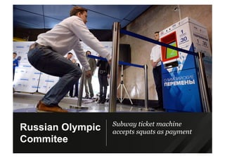 Subway ticket machine
accepts squats as payment
Russian Olympic
Commitee
 