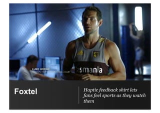 Foxtel Haptic feedback shirt lets
fans feel sports as they watch
them
 