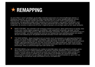 « REMAPPING
wir sind mitten in einem gewaltigen strukturellen veränderungsprozess auf unterschiedlichsten ebenen, in
zahlreichen bereichen. von wirtschaftlichen kräfte-veränderungen bis zu neuen gesellschaftlichen normen,
lebensformen. neue landkarten werden geschaffen. dies führt auch zu einer neuen ausgangslage für
unternehmen, ihre geschäftsmodelle sowie marketing und kommunikation. was gestern vermeindlich noch
funktioniert hat, ist heute/morgen wirkungslos. eine sehr spannende zeit mit vielen neuen optionen und der
möglichkeit. ein window of opportunity für einen möglichst grossen und wichtigen platz auf der neuen landkarte. 
«  MADE FOR BRIC das potential in den emerging markets ist so gross, deren performance so wichtig, dass
immer mehr marken eigene angebote, produklinien, oder adaptionen entwickeln, die exakt auf ihre
bedürfnisse zugeschnitten sind (z.b. alles etwas kitschiger, pompöser). oder respekt und anerkennung zum
ausdruck bringen. ein APAG speziﬁscher trend ist zum beispiel das neue selbstbewusstsein der asiaten,
die sich ihrer bedeutung für die globale wirtschaft und kultur immer mehr bewusst werden.
«  THE NEW NORMAL dieser trend lässt sich am besten durch die akzeptanz von gleichgeschlechtlichen
paaren und neuen familien-modellen visualisieren. was normal ist, hat sich grundlegend verändert. zum
beispiel in meinem umfeld habe ich genau eine traditionelle familie mit kindern. die anderen sind patchwork
familien, gleichgeschlechtliche paar mit oder ohne kinder, neue rollenverteilugnen. diese neuen formen
wollen anerkannt und respektiert werden. verschiedene lebensstile haben zum teil sehr unterschiedliche
bedrüfnisse. diese zu berücksichtigen kann sehr lukrativ sein. 

«  RETHINK MEDIA unser verständnis von medien ist ebenfalls dabei, sich grundlegend zu ändern. genau
darum geht es ja auch in dieser präsentation: die grenzen zwischen distribution und kommunikation
werden unscharf, genau wie die zwischen produkt und marketing, die menschen selbst werden zum
medium, content kommt in anderer form etc. bedürnﬁsse und verhalten der menschen bezüglich
kommunikation verändert sich grundlegend. dass der mensch ein gewohnheitstier ist, spürt man hier
keineswegs, so schnell wie neues verinnerlicht und zur normalität wird.

 