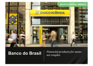 Financial products for same-
sex couples
SOUTH & CENTRAL AMERICA
Banco do Brasil
 