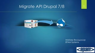 Migrate API Drupal 7/8 1
Майхер Володимир
EPAM Systems
 