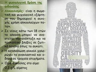 Ε θοζημιμγηθή δνάζε ηεξ
    αηζακόιεξ
   Αιθμμιηζμόξ: είκαη ε ζςμα-
    ηηθή θαη ροπμιμγηθή ελάνηε-
    ζε πμο δεμημονγεί ε ζοκε-
    πήξ πνήζε αιθμμιμύπςκ πμ-
    ηώκ.
   ΢ε κέμοξ θάης ηςκ 18 εηώκ
    ημ αιθμόι μπμνεί κα ακα-
    ζηείιεη ηεκ ακάπηολε θαη κα
    πνμθαιέζεη βιάβεξ ζε δςηη-
    θά όνγακα όπςξ ημ ζοθώηη.
   Η θαηακάιςζε αιθμόι παια-
    νώκεη ηα ακαθιαζηηθά θαη μ-
    δεγεί ζε ηνμπαία αηοπήμαηα.
   Όνημ αιθμόιεξ ζημ αίμα:
    0,2 g/L αίμαημξ
 