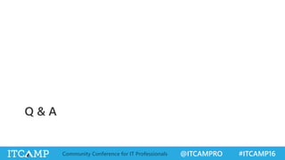 @ITCAMPRO #ITCAMP16Community Conference for IT Professionals
Q & A
 