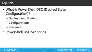@ITCAMPRO #ITCAMP16Community Conference for IT Professionals
• What is PowerShell DSC (Desired State
Configuration)?
–Deployment Models
–Configurations
–Resources
• PowerShell DSC Scenarios
Agenda
 