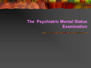 The Psychiatric Mental Status
Examination
 