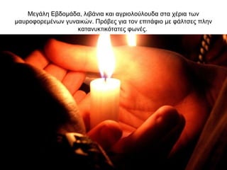 Μεγάλη Εβδομάδα, λιβάνια και αγριολούλουδα στα χέρια των
μαυροφορεμένων γυναικών. Πρόβες για τον επιτάφιο με φάλτσες πλην
κατανυκτικότατες φωνές.
 