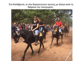 Στα Καλάβρυτα, οι νέοι διοργανώνουν αγώνες με άλογα κατά τη
διάρκεια του πανηγυριού.
 