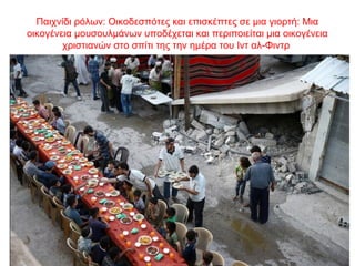 Παιχνίδι ρόλων: Οικοδεσπότες και επισκέπτες σε μια γιορτή: Μια
οικογένεια μουσουλμάνων υποδέχεται και περιποιείται μια οικογένεια
χριστιανών στο σπίτι της την ημέρα του Ιντ αλ-Φιντρ
 