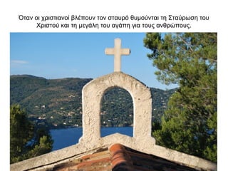Όταν οι χριστιανοί βλέπουν τον σταυρό θυμούνται τη Σταύρωση του
Χριστού και τη μεγάλη του αγάπη για τους ανθρώπους.
 