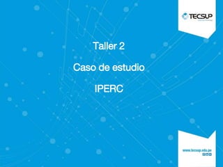 Taller 2
Caso de estudio
IPERC
 