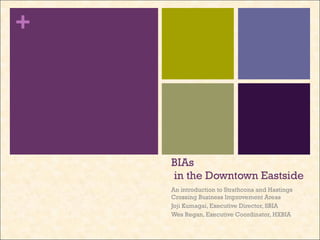 BIAs  in the Downtown Eastside An introduction to Strathcona and Hastings Crossing Business Improvement Areas  Joji Kumagai, Executive Director, SBIA Wes Regan, Executive Coordinator, HXBIA 