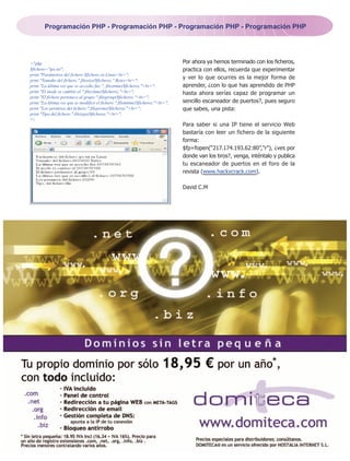 Programación PHP - Programación PHP - Programación PHP - Programación PHP




<?php                                                                           Por ahora ya hemos terminado con los ficheros,
$fichero="ips.txt";                                                             practica con ellos, recuerda que experimentar
print "Parámetros del fichero $fichero en Linux<br>";
print "Tamaño del fichero:".filesize($fichero)." Bytes<br>";
                                                                                y ver lo que ocurres es la mejor forma de
print "La última vez que se accedio fue:". fileatime($fichero)."<br>";          aprender, ¿con lo que has aprendido de PHP
print "El inode se cambio el:".filectime($fichero)."<br>";                      hasta ahora serías capaz de programar un
print "El fichero pertenece al grupo:".filegroup($fichero)."<br>";
print "La última vez que se modificó el fichero:".filemtime($fichero)."<br>";   sencillo escaneador de puertos?, pues seguro
print "Los permisos del fichero:".fileperms($fichero)."<br>";                   que sabes, una pista:
print "Tipo del fichero:".filetype($fichero)."<br>";
?>
                                                                                Para saber si una IP tiene el servicio Web
                                                                                bastaría con leer un fichero de la siguiente
                                                                                forma:
                                                                                $fp=fopen(“217.174.193.62:80”,"r"), ¿ves por
                                                                                donde van los tiros?, venga, inténtalo y publica
                                                                                tu escaneador de puertos en el foro de la
                                                                                revista (www.hackxcrack.com).

                                                                                David C.M
 