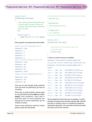 Programación bajo Linux - IPC - Programación bajo Linux - IPC - Programación bajo Linux - IPC




            #include <stdio.h>                                                         /////////////////////////////////////////////////////////////////////////////////////////////
            int main(int argc, char *argv[])                                           // ARCHIVO: mils.c
            {                                                                          //
                 // argc contiene el número de parámetros que
                                                                                       // DESCRIPCIÓN:
                 // se pasan arg[0] es siempre el nombre del
                                                                                       // Otro programa que hace ls
                 // programa. Imprimimos todos los parámetros
                 //que se nos pasen                                                    //
                 int i;                                                                // COMPILACIÓN:
                                                                                       // gcc -o mils mils.c
                   for(i=0;i < argc;i++)                                               /////////////////////////////////////////////////////////////////////////////////////////////
                       printf("Argumento %d : %sn", i, argv[i]);
            }
                                                                                       #include <stdio.h>
            Este programa nos proporcionará esta salida:                               int main(int argc, char *argv[])
                                                                                       {
            luis@leonov:~/hxc/articulo9_el_chaman/codigo$ ./args 1 2 3 4
                                                                                              // Ejecutamos ls con los parámetros que se nos
            Argumento 0 : ./args
                                                                                              // pasan desde mils
            Argumento 1 : 1
                                                                                              execvp("ls",argv);
            Argumento 2 : 2
                                                                                       }
            Argumento 3 : 3
            Argumento 4 : 4                                                            Y ahora es cuando veremos el resultado:
            luis@leonov:~/hxc/articulo9_el_chaman/codigo$ ./args uno dos tres cuatro
                                                                                       luis@leonov:~/hxc/articulo9_el_chaman/codigo$ ./mils
            Argumento 0 : ./args                                                       a.out args args.c mils mils.c pesado pesado.c pid pid2 pid2.c pid.c
            Argumento 1 : uno
                                                                                       luis@leonov:~/hxc/articulo9_el_chaman/codigo$ ./mils -l
            Argumento 2 : dos
                                                                                       total 92
            Argumento 3 : tres
                                                                                       -rwx------ 1 luis            luis         11349 2003-12-19 18:05 a.out
            Argumento 4 : cuatro
                                                                                       -rwx------ 1 luis            luis         11413 2003-12-19 17:56 args
            luis@leonov:~/hxc/articulo9_el_chaman/codigo$ ./args uno dos
                                                                                       -rw------- 1 luis            luis        522 2003-12-19 17:56 args.c
            Argumento 0 : ./args                                                       -rwx------ 1 luis            luis         11349 2003-12-19 18:05 mils
            Argumento 1 : uno
                                                                                       -rw------- 1 luis            luis        331 2003-12-19 18:05 mils.c
            Argumento 2 : dos
                                                                                       -rwx------ 1 luis            luis         11626 2003-12-19 15:43 pesado
            Creo que con este ejemplo queda explicado                                  -rw------- 1 luis            luis        389 2003-12-19 15:47 pesado.c
            como funcionan los parámetros por línea de                                 -rwx------ 1 luis            luis         11609 2003-12-19 15:25 pid
            comandos.
                                                                                       -rwx------ 1 luis            luis         11715 2003-12-19 15:25 pid2
            Dicho esto, se puede entender porqué puede                                 -rw-r--r-- 1 luis            luis         228 2003-12-19 15:24 pid2.c
            ser muy útil el tener funciones exec que reciban
                                                                                       -rw-r--r-- 1 luis            luis         216 2003-12-19 15:24 pid.c
            argv[] como parámetro, sobre todo si
            queremos pasar al nuevo programa que                                       Hemos pasado los argumentos que se pasaban a nuestro
            ejecutemos los mismos parámetros que ha                                    programa al programa que queríamos ejecutar (ls), haciendo
            recibido el nuestro.                                                       que éste se comporte como si le hubiésemos pasado los
            Veamos como podríamos hacernos nuestra                                     argumentos adecuados. ¿Por qué existen entonces funciones
            propia versión del comando ls:                                             que hacen esto de otra manera?


Página 24                                                                                                                                     PC PASO A PASO Nº 16
 