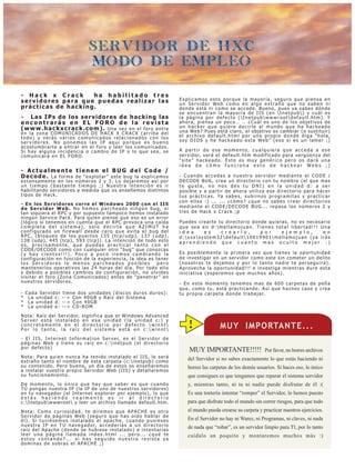 SERVIDOR DE HXC
                                               MODO DE EMPLEO

- Hack x Crack      ha habilitado tres
servidores para que puedas realizar las                                                                 Explicamos esto porque la mayoría, seguro que piensa en
                                                                                                        un Servidor Web como en algo extraño que no saben ni
prácticas de hacking.                                                                                   donde está ni como se accede. Bueno, pues ya sabes dónde
                                                                                                        se encuentran la mayoría de IIS (en Inetpub) y cuál es
- Las IPs de los servidores de hacking las                                                              la página por defecto (Inetpubwwwrootdefault.htm). Y
encontrarás en EL FORO de la revista                                                                    ahora, piensa un poco… … ¿Cuál es uno de los objetivos de
( w w w . h a c k x c r a c k . c o m ) . Una vez en el foro entra                                      un hacker que quiere decirle al mundo que ha hackeado
en la zona COMUNICADOS DE HACK X CRACK (arriba del                                                      u n a We b ? P u e s e s t á c l a r o, e l o b j e t i vo e s c a m b i a r ( o s u s t i t u i r )
todo) y verás varios comunicados relacionados con los                                                   el archivo default.html por uno propio donde diga “hola,
servidores. No ponemos las IP aquí porque es bueno                                                      soy DIOS y he hackeado esta Web” (eso si es un lamer ;)
acostumbrarte a entrar en el foro y leer los comunicados.
Si hay alguna incidencia o cambio de IP o lo que sea, se                                                A partir de ese momento, cualquiera que acceda a ese
comunicará en EL FORO.                                                                                  s e r v i d o r, v e r á e l d e f a u l t . h t m m o d i f i c a d o p a r a v e r g ü e n z a d e l
                                                                                                        “site” hackeado. Esto es muy genérico pero os dará una
                                                                                                        idea de cómo funciona esto de hackear Webs ;)
- Actualmente tienen el BUG del Code /
D e c o d e . La forma de “explotar” este bug la explicamos                                             - Cuando accedas a nuestro servidor mediante el CODE /
extensamente en los números 2 y 3. Lo dejaremos así por                                                 DECODE BUG, crea un directorio con tu nombre (el que mas
un tiempo (bastante tiempo ;) Nuestra intención es ir                                                   te guste, no nos des tu DNI) en la unidad d: a ser
habilitando servidores a medida que os enseñemos distintos                                              posible y a partir de ahora utiliza ese directorio para hacer
tipos de Hack.                                                                                          t u s p r á c t i c a s . Ya s a b e s , s u b i r n o s p r o g r a m i t a s y p r a c t i c a r
                                                                                                        con ellos :) ... ... ¿cómo? ¿que no sabes crear directorios
- En los Servidores corre el Windows 2000 con el IIS
de Servidor Web. No hemos parcheado ningún bug, ni                                                      mediante el CODE/DECODE BUG... repasa los números 2 y
t a n s i q u i e ra e l R P C y p o r s u p u e s t o t a m p o c o h e m o s i n s t a l a d o        tres de Hack x Crack ;p
n i n g ú n S e r v i c e Pa c k . Pa ra q u i e n p i e n s e q u e e s o e s u n e r r o r
(lógico si tenemos en cuenta que el RPC provoca una caída                                               Puedes crearte tu directorio donde quieras, no es necesario
completa del sistema), solo decirte que AZIMUT ha                                                       que sea en d:mellamojuan. Tienes total libertad!!! Una
configurado un firewall desde cero que evita el bug del                                                 i d e a  e s    c r e a r l o , p o r   e j e m p l o , e n
RPC, (bloqueo de los puertos 135 (tcp/udp), 137 (udp),                                                  d:xxxsystem32default10019901mellamojuan (ya irás
138 (udp), 445 (tcp), 593 (tcp)). La intención de todo esto                                             aprendiendo que cuanto mas oculto mejor :)
es, precisamente, que puedas practicar tanto con el
CODE/DECODE como con cualquier otro “bug” que conozcas
(y hay cientos!!!). Poco a poco iremos cambiando la                                                     Es posiblemente la primera vez que tienes la oportunidad
c o n f i g u ra c i ó n e n f u n c i ó n d e l a e x p e r i e n c i a , l a i d e a e s t e n e r    de investigar en un servidor como este sin cometer un delito
los Servidores lo menos parcheados posibles                                                 pero        (nosotros te dejamos y por lo tanto nadie te perseguirá).
mantenerlos operativos las 24 horas del día. Por todo ello                                              Aprovecha la oportunidad!!! e investiga mientras dure esta
y debido a posibles cambios de configuración, no olvides                                                iniciativa (esperemos que muchos años).
visitar el foro (Zona Comunicados) antes de “penetrar” en
nuestros servidores.                                                                                    - En este momento tenemos mas de 600 carpetas de peña
                                                                                                        que, como tu, está practicando. Así que haznos caso y crea
- Cada Servidor             tiene dos unidades (discos duros duros):                                    t u p r o p i a c a r p e t a d o n d e t r a b a j a r.
* La unidad c:              --> Con 40GB y Raíz del Sistema
* La unidad d:              --> Con 40GB
* La unidad e:              --> CD-ROM

N o t a : R a í z d e l S e r v i d o r,   s i g n i f i c a q u e e l W i n d o w s A d va n c e d

                                                                                                              !
Server está instalado                      en esa unidad (la unidad c:) y
concretamente en el
Por lo tanto, la raíz
                                           directorio por defecto winnt
                                            del sistema está en c:winnt
                                                                                                                                   MUY IMPORTANTE...
- E l I I S , I n t e r n e t I n f o r m a t i o n S e r v e r, e s e l S e r v i d o r d e
páginas Web y tiene su raíz en c:inetpub (el directorio
por defecto)
                                                                                                              MUY IMPORTANTE!!!!!                                Por favor, no borres archivos
Nota: Para quien nunca ha tenido instalado el IIS, le será                                                   del Servidor si no sabes exactamente lo que estás haciendo ni
e x t ra ñ o t a n t o e l n o m b r e d e e s t a c a r p e t a ( c :  i n e t p u b ) c o m o
s u c o n t e n i d o . Pe r o b u e n o , u n d í a d e e s t o s o s e n s e ñ a r e m o s                 borres las carpetas de los demás usuarios. Si haces eso, lo único
a i n s t a l a r v u e s t r o p r o p i o S e r v i d o r We b ( I I S ) y d e t a l l a r e m o s
su funcionamiento.                                                                                           que consigues es que tengamos que reparar el sistema servidor
De momento, lo único que hay que saber es que cuando                                                         y, mientras tanto, ni tu ni nadie puede disfrutar de él :(
T Ú p o n g a s n u e s t ra I P ( l a I P d e u n o d e n u e s t r o s s e r v i d o r e s )
en tu navegador (el Internet explorer por ejemplo), lo que                                                   Es una tontería intentar “romper” el Servidor, lo hemos puesto
estás haciendo realmente es ir al directorio
c :  I n e t p u b  w w w r o o t  y l e e r u n a r c h i vo l l a m a d o d e fa u l t . h t m .        para que disfrute todo el mundo sin correr riesgos, para que todo
Nota: Como curiosidad, te diremos que APACHE es otro                                                         el mundo pueda crearse su carpeta y practicar nuestros ejercicios.
S e r v i d o r d e p á g i n a s We b ( s e g u r o q u e h a s o í d o h a b l a r d e
él). Si tuviésemos instalado el apache, cuando pusieses                                                      En el Servidor no hay ni Warez, ni Programas, ni claves, ni nada
n u e s t r a I P e n T U n a v e g a d o r, a c c e d e r í a s a u n d i r e c t o r i o                   de nada que “robar”, es un servidor limpio para TI, por lo tanto
raíz del Apache (donde se hubiese instalado) e intentarías
leer una página llamada index.html ... pero... ¿qué te                                                       cuídalo un poquito y montaremos muchos más :)
estoy contando?... si has seguido nuestra revista ya
dominas de sobras el APACHE ;)
 