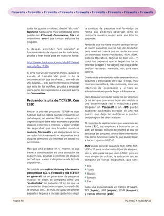 Firewalls - Firewalls - Firewalls - Firewalls - Firewalls - Firewalls - Firewalls - Firewalls - Firewalls




            todos los gustos y colores, desde “el crudo”      la cantidad de paquetes mal formados de
            tcpdump hasta otros más sofisticados como         forma que podemos observar cómo se
            pueden ser Ethereal, Commview, Iris o el          comporta nuestro router ante ese tipo de
            mismísimo snort que tantos artículos ha           paquetes.
            ocupado.
                                                              Pensarás que no tiene mucho sentido enviar
            Si deseas aprender “un poquito” el                al router paquetes que se han de descartar
            funcionamiento de alguno de los indicados,        pero tened en cuenta que un router es como
            prueba a leer estos post en nuestros foros:       un ordenador, tiene Procesador, RAM, ROM,
                                                              Sistema Operativo, Tarjetas de Red, etc... Y
            http://www.hackxcrack.com/phpBB2/viewt            todos los paquetes que le llegan los ha de
            opic.php?t=10306                                  procesar (valgan o no valgan) por lo que debe
                                                              dedicar recursos, memoria, etc para esas
            Si eres nuevo por nuestros foros, quizás te       labores.
            asuste el tamaño del post y de la
                                                              Cuanto más entretenidos estén reensamblando
            documentación que se ofrece... son más de
                                                              paquetes o preocupado de lo que le llega, más
            200 páginas... si lo que te interesa es empezar
                                                              recursos necesitará, más memoria, más uso
            con esto de los esnifers, prueba a empezar
                                                              intensivo de procesador y si todo se
            con la parte correspondiente a ese post acerca
                                                              sobredimensiona puede llegar a bloquearse...
            de Commview.
                                                              Claro bloquear un router puede no ser atractivo
            Probando la pila de TCP/IP. Con                   (a no ser que queramos dejar sin servicio a
            ISIC                                              una determinada red o máquinas) pero
                                                              bloquear un Firewall o un IDS puede
            Probar la pila del protocolo TCP/IP es algo       ocasionar auténticos estragos en una red
            habitual que se realiza cuando instalamos un      puesto que deja de auditarse o quedar
            cortafuegos, un servidor Web o cualquier otro     desprotegida de otros ataques.
            dispositivo que deba estar expuesto a posibles
                                                              El conjunto de aplicaciones que usaremos se
            ataques externos o internos y poder probar
                                                              llama ISIC, no empieces a buscarlo por la
            las seguridad que nos brindan nuestros
                                                              web, en breves minutos te pondré el link de
            routers, fierewalls y así asegurarnos de su
                                                              descarga del paquete, ahora debe interesarte
            correcto funcionamiento o respuestas ante
                                                              más cómo funciona y saber lo que puede llegar
            ataques comunes y/o intentos de acceso no
                                                              a hacer... que es MUCHO.
            permitidos.
                                                              ISIC puede generar paquetes TCP, ICMP, ARP,
            Más que una práctica en sí mismo, lo que          UDP e IP para probar estos tipos de ataques,
            viene a continuación es una colección de          eso sí, sólo para los que uséis LiNUX, pero es
            sugerencias, pruebas e intentos de ataques        muy simple de utilizar, la aplicación isic se
            de DoS que suelen ir dirigidos a este tipo de     compone de varios programas, que son:
            dispositivos.
                                                                Isic
            Se trate de una aplicación muy interesante          Tcpsic
            para probar ACL’s, Firewall y pila TCP/IP           Udpsic
            en general, es un generador de paquetes             Icmpsic
            masivo, es decir, se comporta como una
                                                                Esic
            “metralleta” de paquetes IP en los que va
            variando las direcciones origen, la versión IP,   Cada una especializada en tráfico IP (isic),
            la longitud, etc... Es más, es capaz de generar   TCP (tcpsic), UDP (udpsic), ICMP (icmpsic)
            paquetes ilegales e incluso podemos elegir        y tramas ethernet (esic)

Página 56                                                                                        PC PASO A PASO Nº 22
 