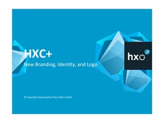 HXC+
New Branding, Identity, and Logo
© Copyright Hexacreative Plus (HXC+) 2014
 