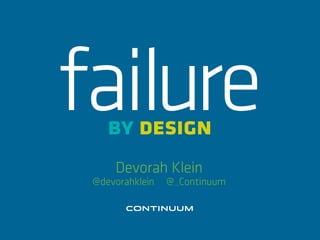 failure
    by design
     Devorah Klein
 @devorahklein   @_Continuum
 