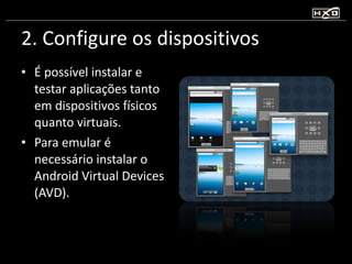 2. Configure os dispositivos É possível instalar e testar aplicações tanto em dispositivos físicos quanto virtuais. Para emular é necessário instalar o Android Virtual Devices (AVD). 