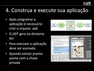4. Construa e execute sua aplicação Após programar a aplicação é necessário criar o arquivo .apk O ADT gera no diretorio bin Para executar a aplicação deve ser assinada. Quando estiver pronta assine com a chave privada 