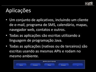 Aplicações Um conjunto de aplicativos, incluindo um cliente de e-mail, programa de SMS, calendário, mapas, navegador web, contatos e outros. Todas as aplicações são escritas utilizando a linguagem de programação Java. Todas as aplicações (nativas ou de terceiros) são escritas usando as mesmas APIs e rodam no mesmo ambiente. 