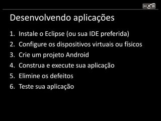 Desenvolvendo aplicações <ul><li>Instale o Eclipse (ou sua IDE preferida) </li></ul><ul><li>Configure os dispositivos virt...