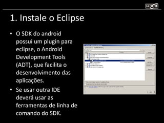 1. Instale o Eclipse <ul><li>O SDK do android possui um plugin para eclipse, o Android Development Tools (ADT), que facili...