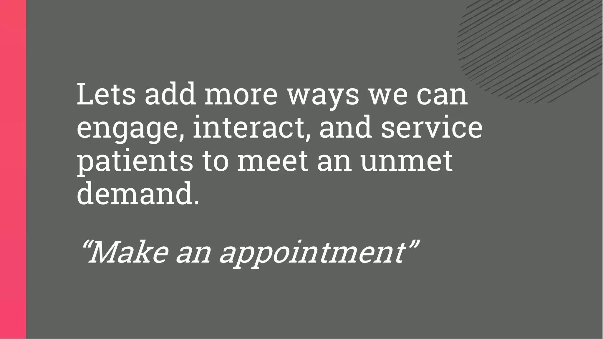 Lets add more ways we can
engage, interact, and service
patients to meet an unmet
demand.
“Make an appointment”
 