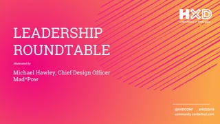 @HXDCONF #HXD2019
community.centerhxd.com
LEADERSHIP
ROUNDTABLE
Moderated by
Michael Hawley, Chief Design Officer
Mad*Pow
 
