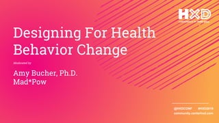 @HXDCONF #HXD2019
community.centerhxd.com
Designing For Health
Behavior Change
Moderated by
Amy Bucher, Ph.D.
Mad*Pow
 