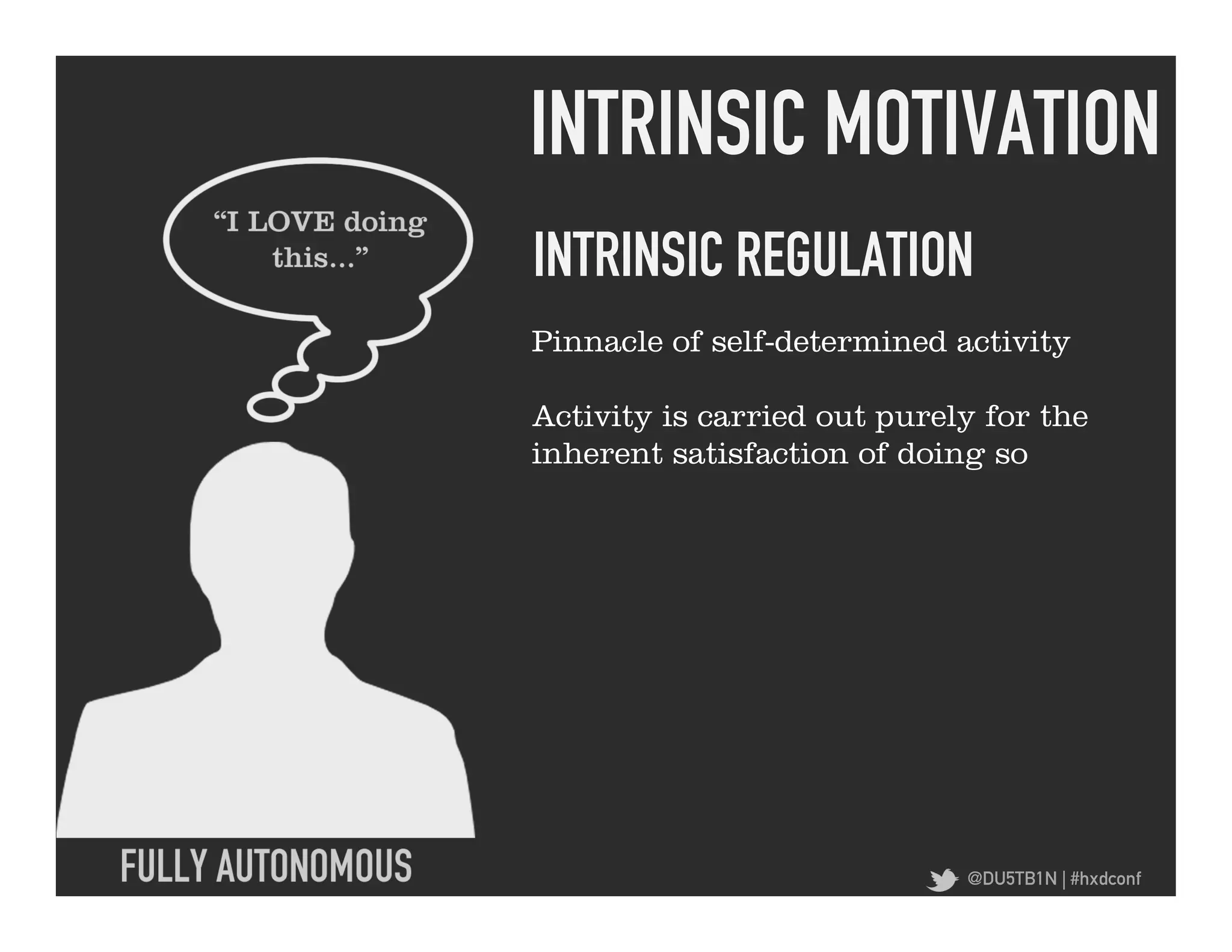 INTRINSIC MOTIVATION	
  
INTRINSIC REGULATION	
  
Pinnacle of self-determined activity

Activity is carried out purely for the
inherent satisfaction of doing so




                             @DU5TB1N | #hxdconf
 