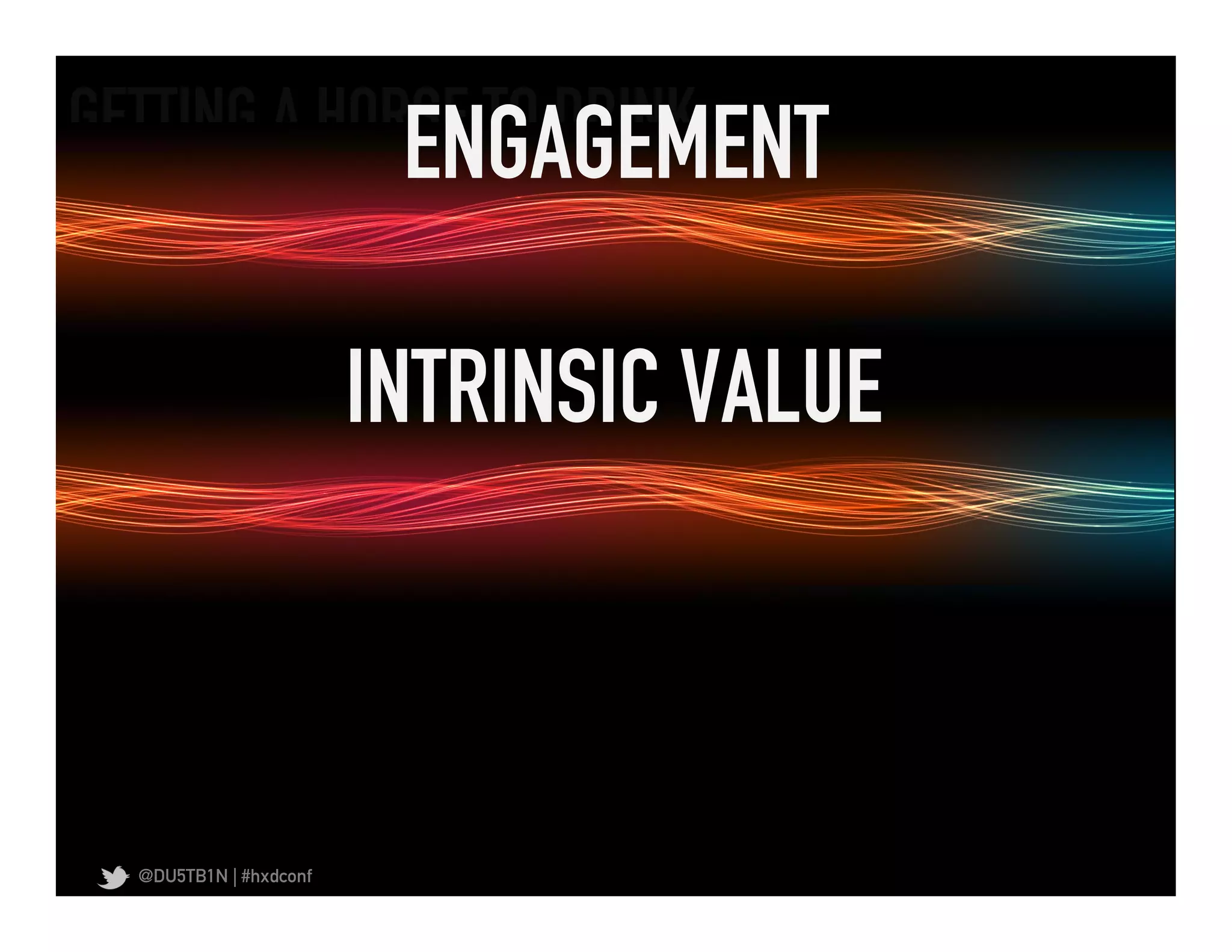 GETTING A HORSE TO DRINK	
  
                          ENGAGEMENT	
  

                         INTRINSIC VALUE	
  



   @DU5TB1N | #hxdconf
 