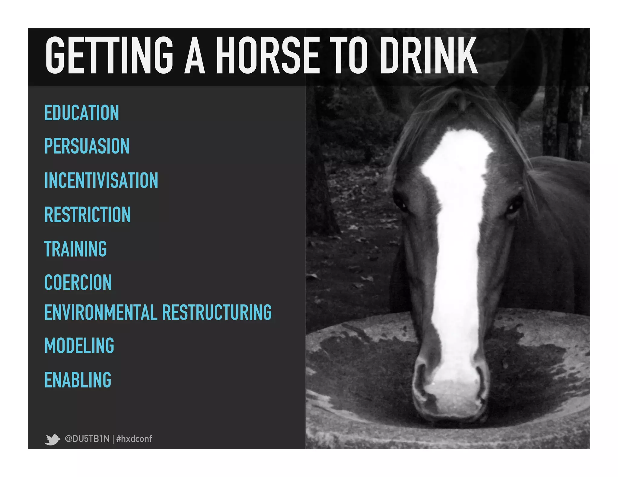 GETTING A HORSE TO DRINK	
  
EDUCATION
PERSUASION
INCENTIVISATION
RESTRICTION
TRAINING
COERCION
ENVIRONMENTAL RESTRUCTURING
MODELING
ENABLING

  @DU5TB1N | #hxdconf
 