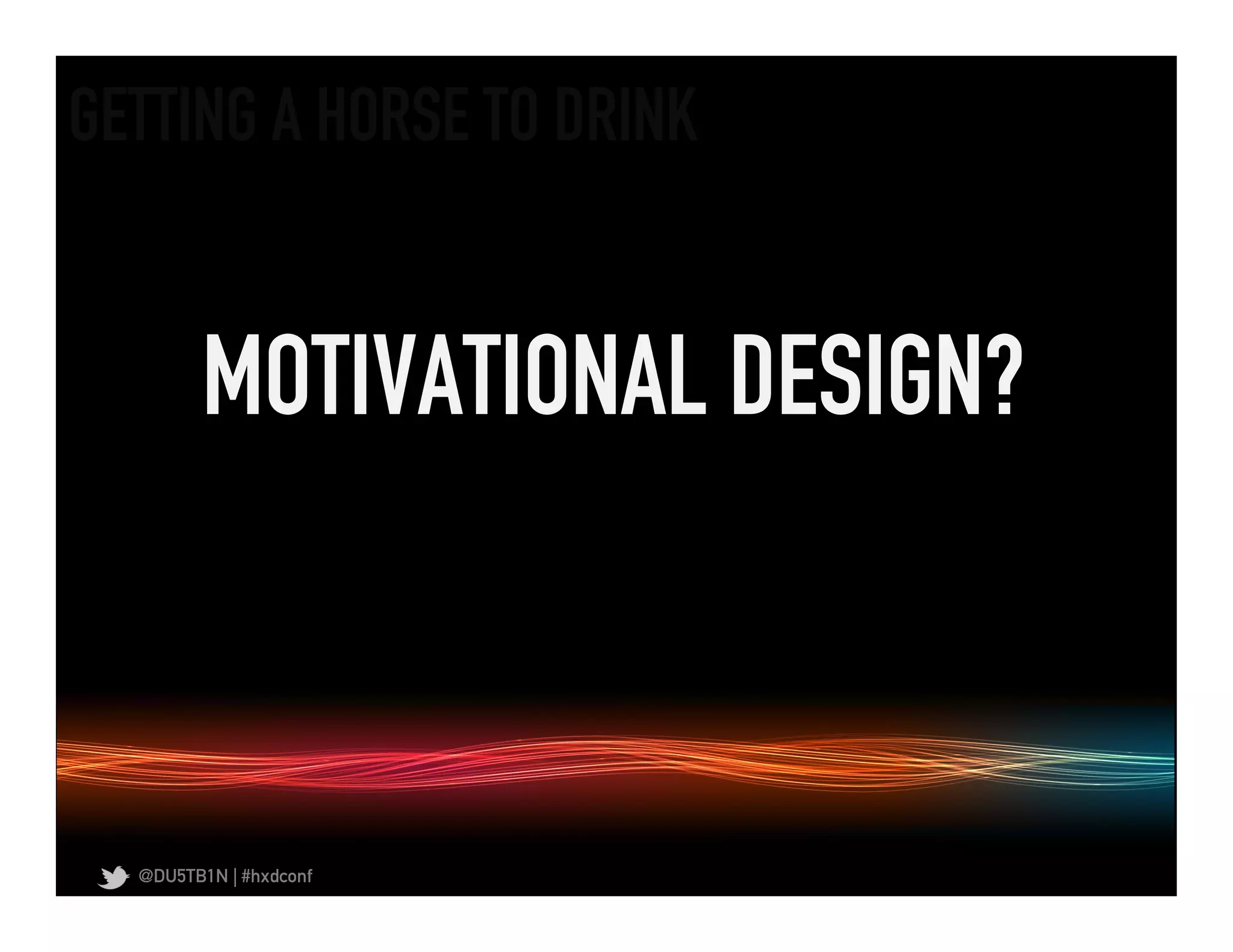 GETTING A HORSE TO DRINK	
  


         MOTIVATIONAL DESIGN?	
  



   @DU5TB1N | #hxdconf
 