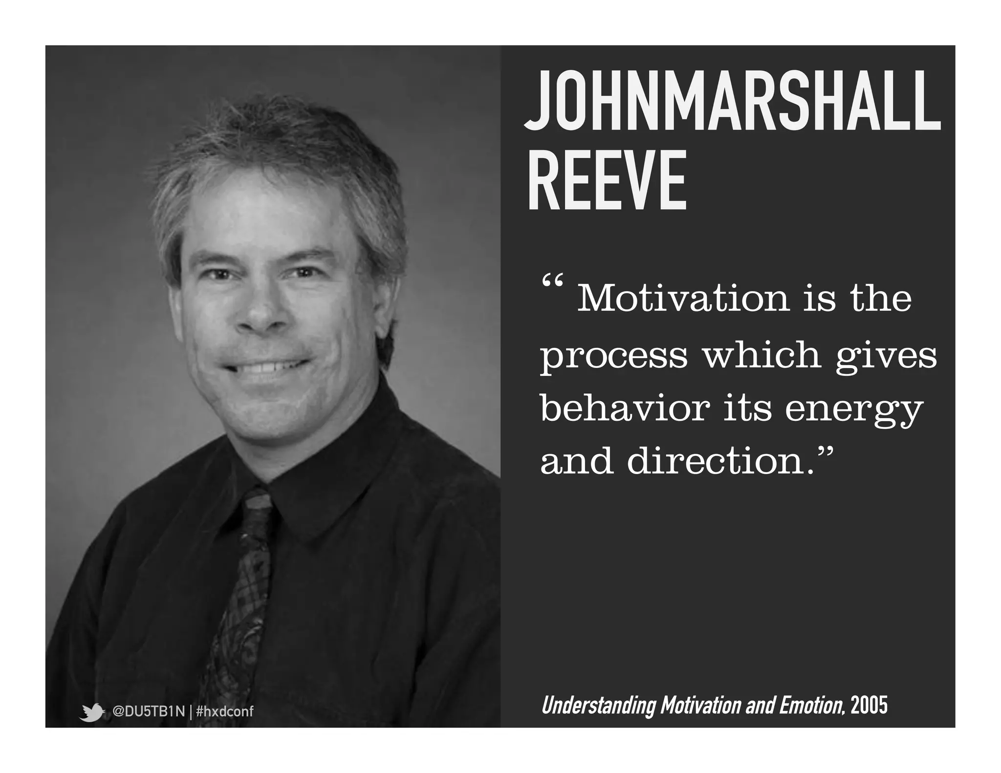 JOHNMARSHALL
                      REEVE	
  
                      “ Motivation is the
                      process which gives
                      behavior its energy
                      and direction.”




@DU5TB1N | #hxdconf   Understanding Motivation and Emotion, 2005
 