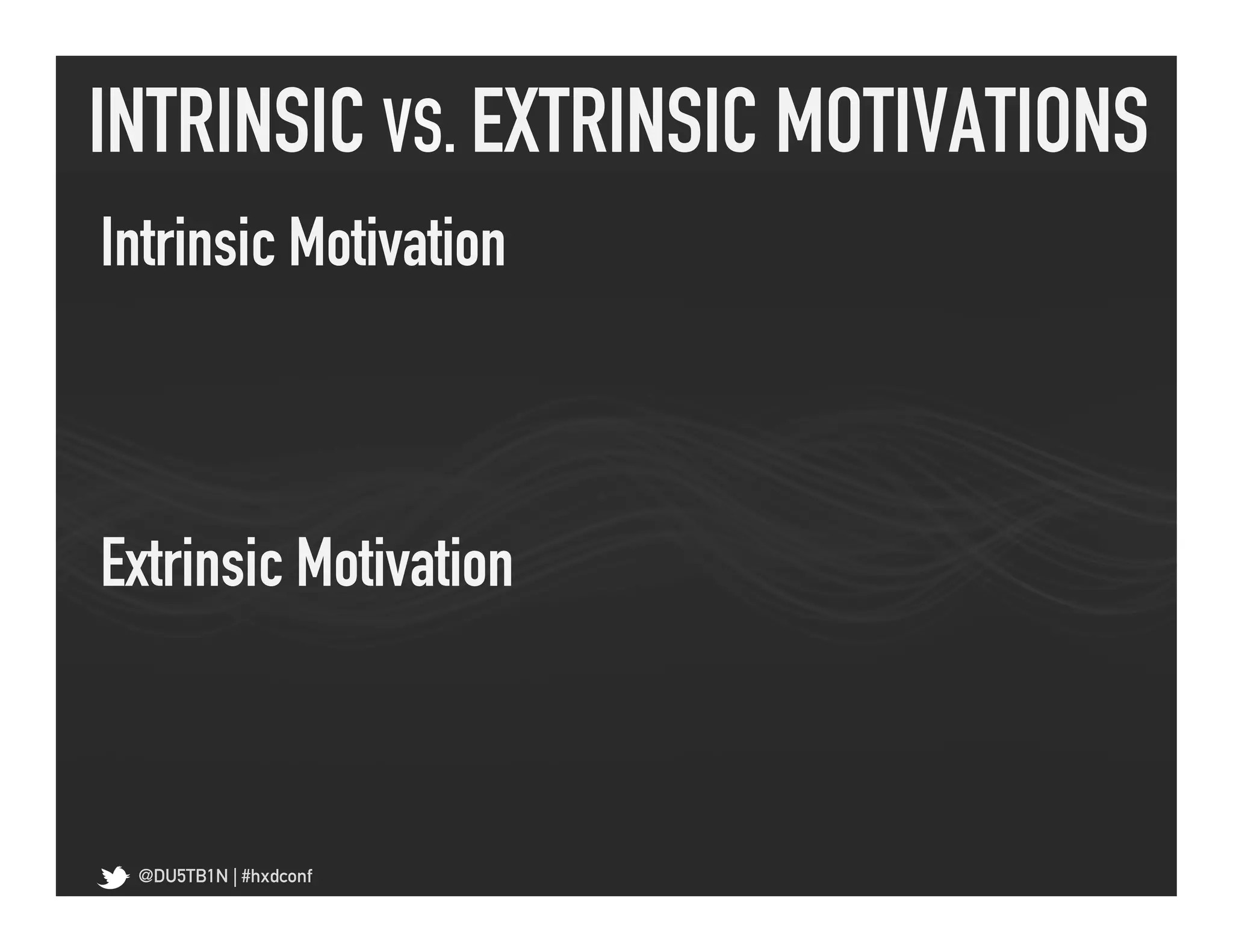 INTRINSIC VS. EXTRINSIC MOTIVATIONS	
  
Intrinsic Motivation	
  



Extrinsic Motivation	
  



  @DU5TB1N | #hxdconf
 