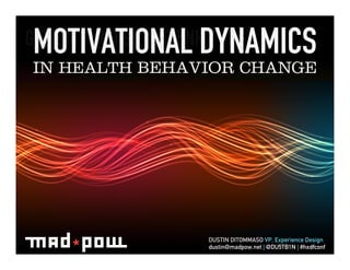 MOTIVATIONAL DYNAMICS	
  
GETTING A HORSE TO DRINK	
  
 IN HEALTH BEHAVIOR CHANGE




                               DUSTIN DITOMMASO VP, Experience Design
                               dustin@madpow.net | @DU5TB1N | #hxdfconf
 